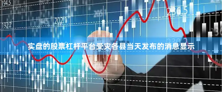 实盘的股票杠杆平台受灾各县当天发布的消息显示