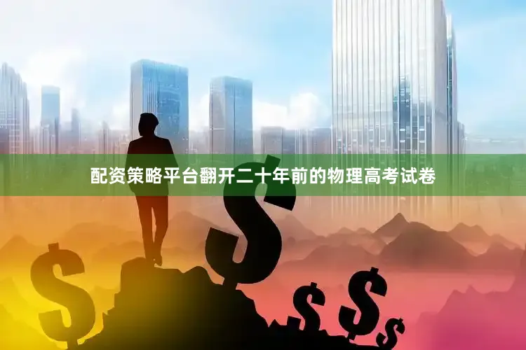 配资策略平台翻开二十年前的物理高考试卷