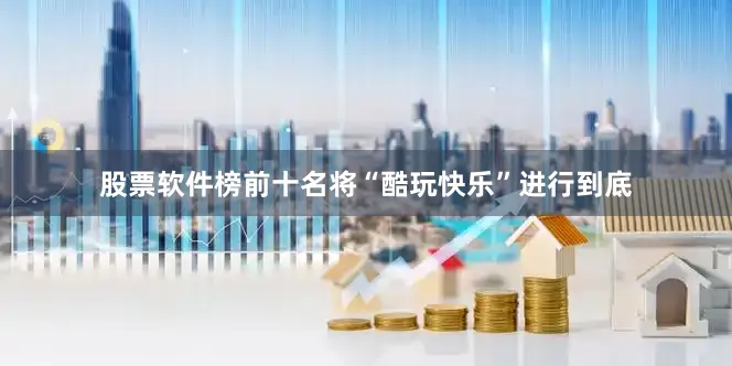 股票软件榜前十名将“酷玩快乐”进行到底
