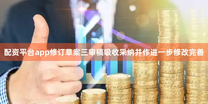 配资平台app修订草案三审稿吸收采纳并作进一步修改完善