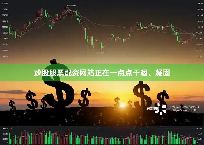 炒股股票配资网站正在一点点干涸、凝固
