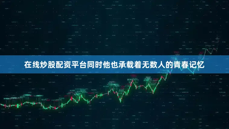 在线炒股配资平台同时他也承载着无数人的青春记忆