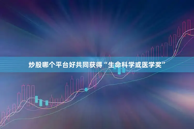 炒股哪个平台好共同获得“生命科学或医学奖”