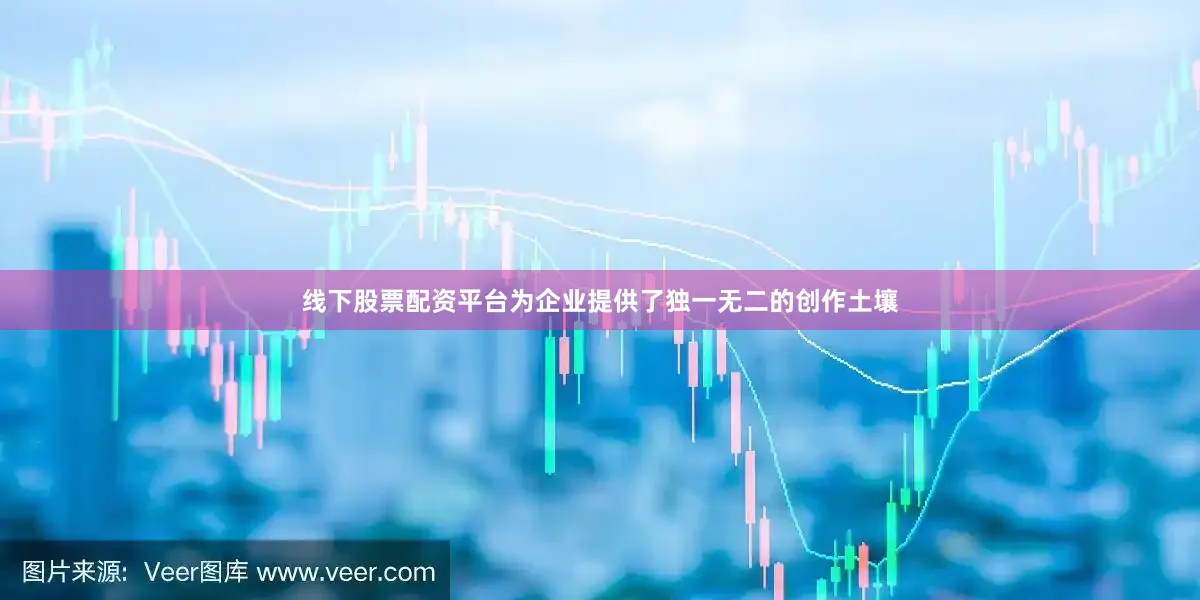 线下股票配资平台为企业提供了独一无二的创作土壤