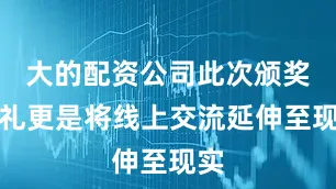 大的配资公司此次颁奖典礼更是将线上交流延伸至现实