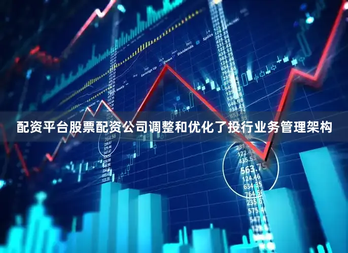 配资平台股票配资公司调整和优化了投行业务管理架构